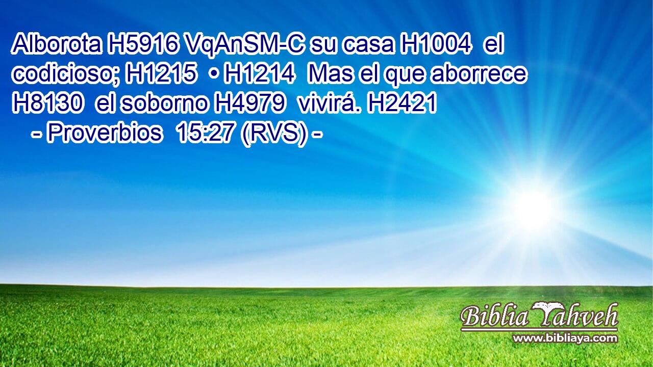 Alborota H5916 VqAnSM-C su casa H1004  el codicioso; H1215  • H1214  Mas el que aborrece H8130  el soborno H4979  vivirá. H2421  