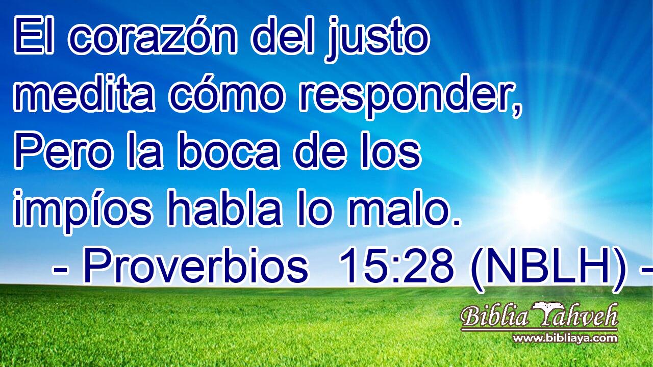  El corazón del justo medita cómo responder, Pero la boca de los impíos habla lo malo. 