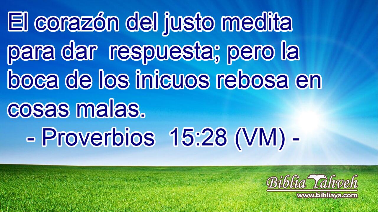  El corazón del justo medita para dar  respuesta; pero la boca de los inicuos rebosa en cosas malas. 