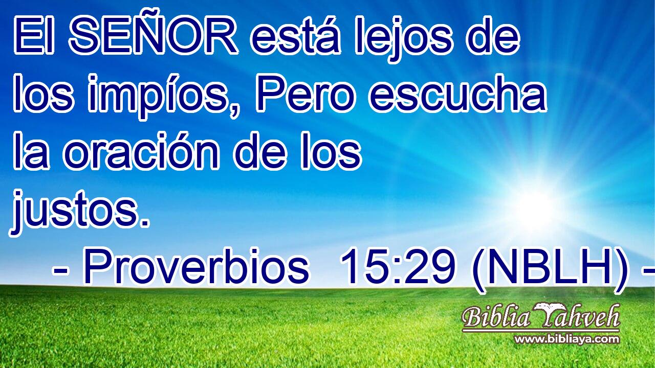  El SEÑOR está lejos de los impíos, Pero escucha la oración de los justos. 