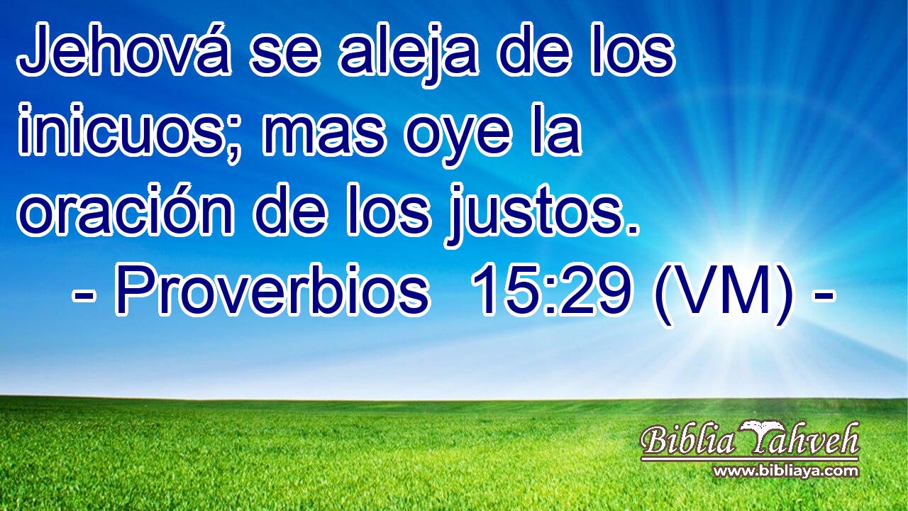  Jehová se aleja de los inicuos; mas oye la oración de los justos. 
