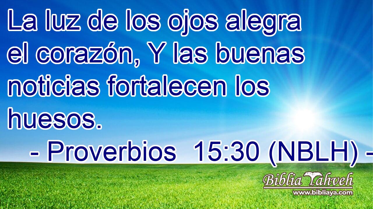  La luz de los ojos alegra el corazón, Y las buenas noticias fortalecen los huesos. 