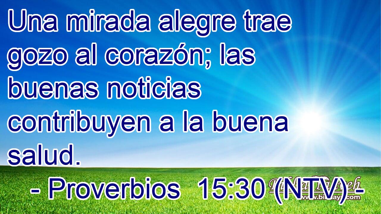 Una mirada alegre trae gozo al corazón; las buenas noticias contribuyen a la buena salud.