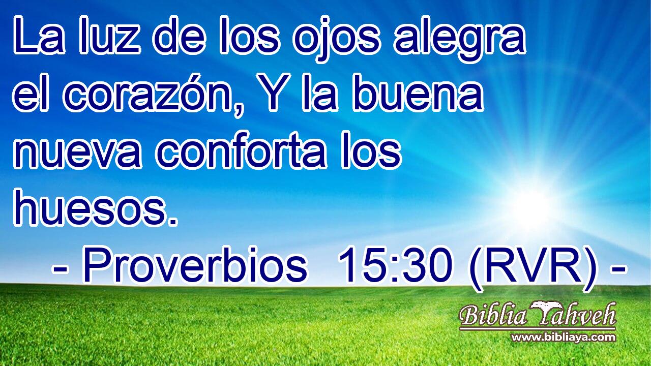 La luz de los ojos alegra el corazón, Y la buena nueva conforta los huesos.