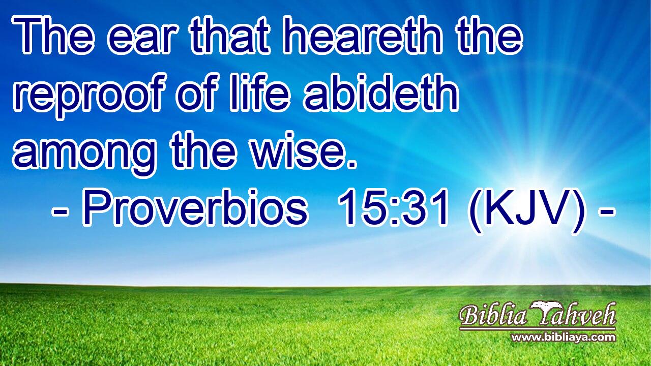 The ear that heareth the reproof of life abideth among the wise.