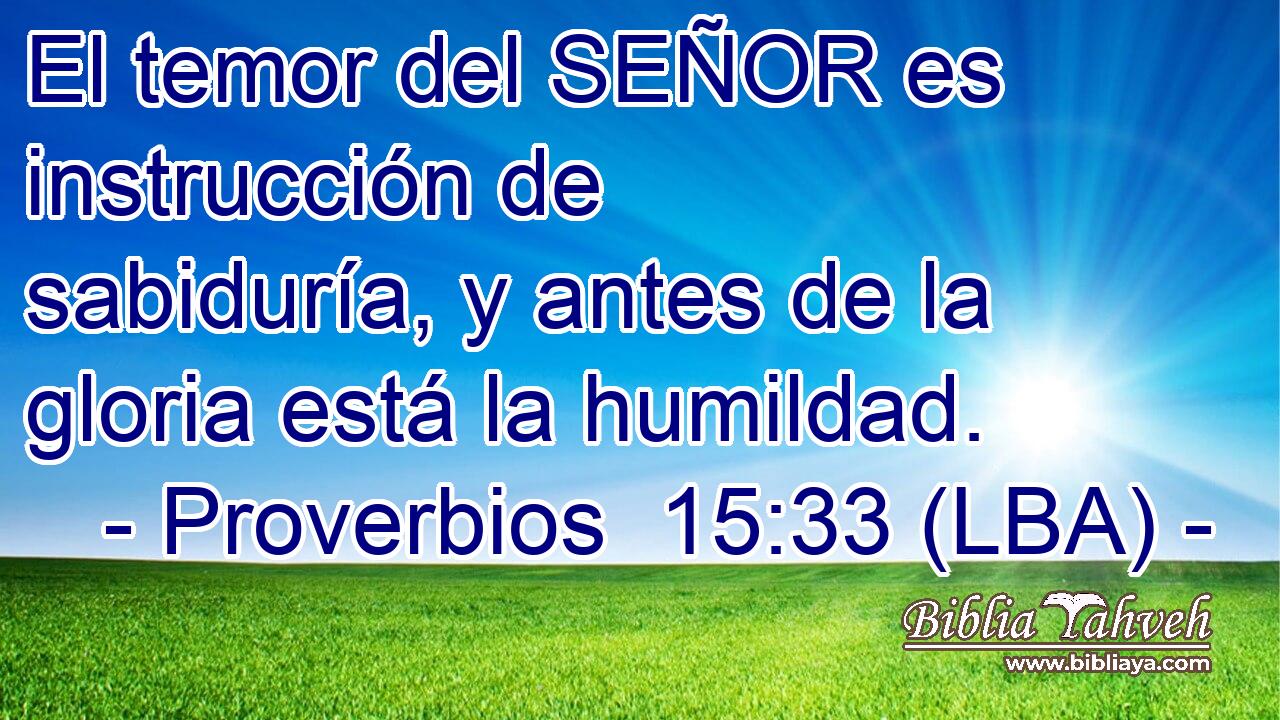 El temor del SEÑOR es instrucción de sabiduría, y antes de la gloria está la humildad.