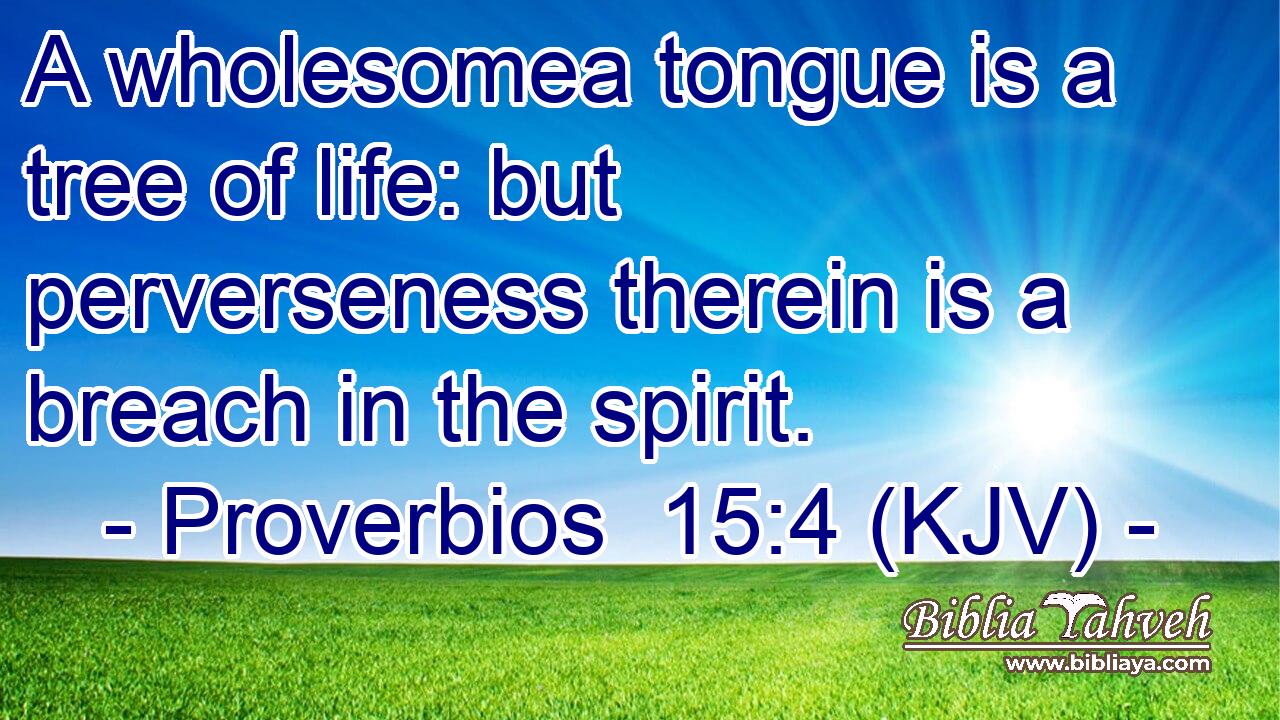 A wholesomea tongue is a tree of life: but perverseness therein is a breach in the spirit.