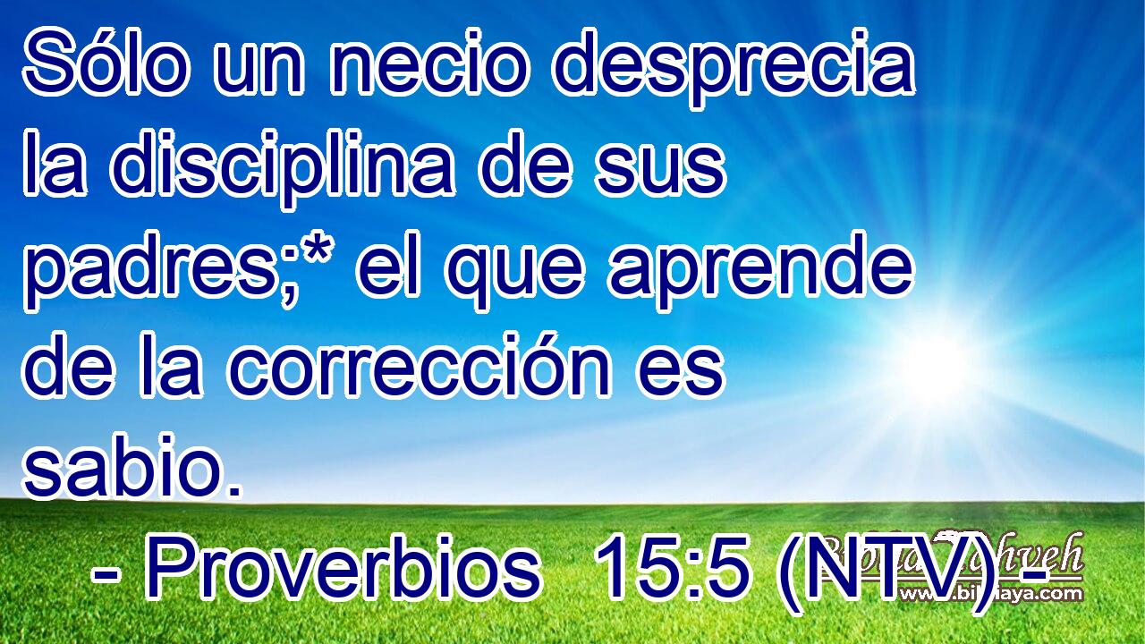 Sólo un necio desprecia la disciplina de sus padres;* el que aprende de la corrección es sabio.