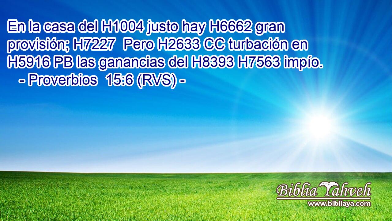 En la casa del H1004 justo hay H6662 gran provisión; H7227  Pero H2633 CC turbación en H5916 PB las ganancias del H8393 H7563 impío. 
