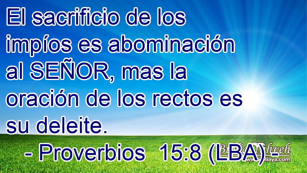 El sacrificio de los impíos es abominación al SEÑOR, mas la oración de los rectos es su deleite.