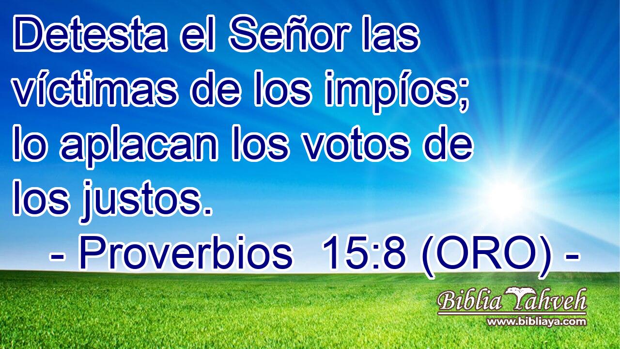  Detesta el Señor las víctimas de los impíos; lo aplacan los votos de los justos. 