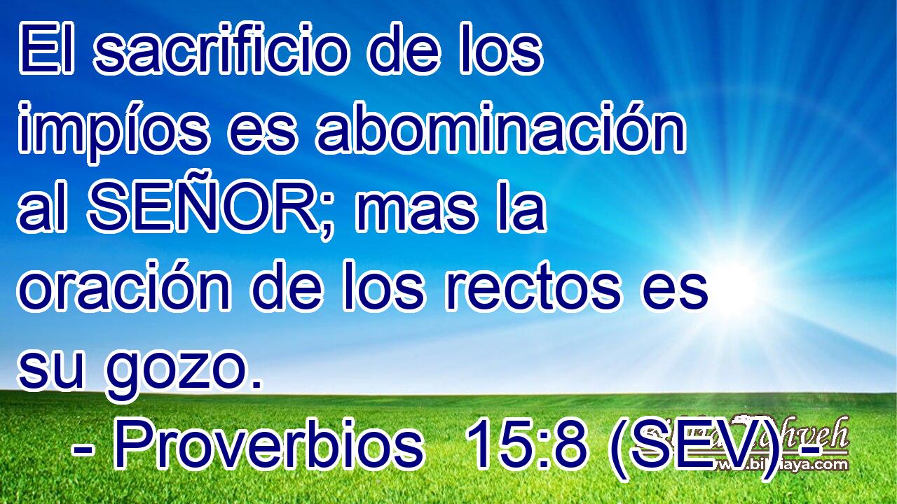El sacrificio de los impíos es abominación al SEÑOR; mas la oración de los rectos es su gozo.