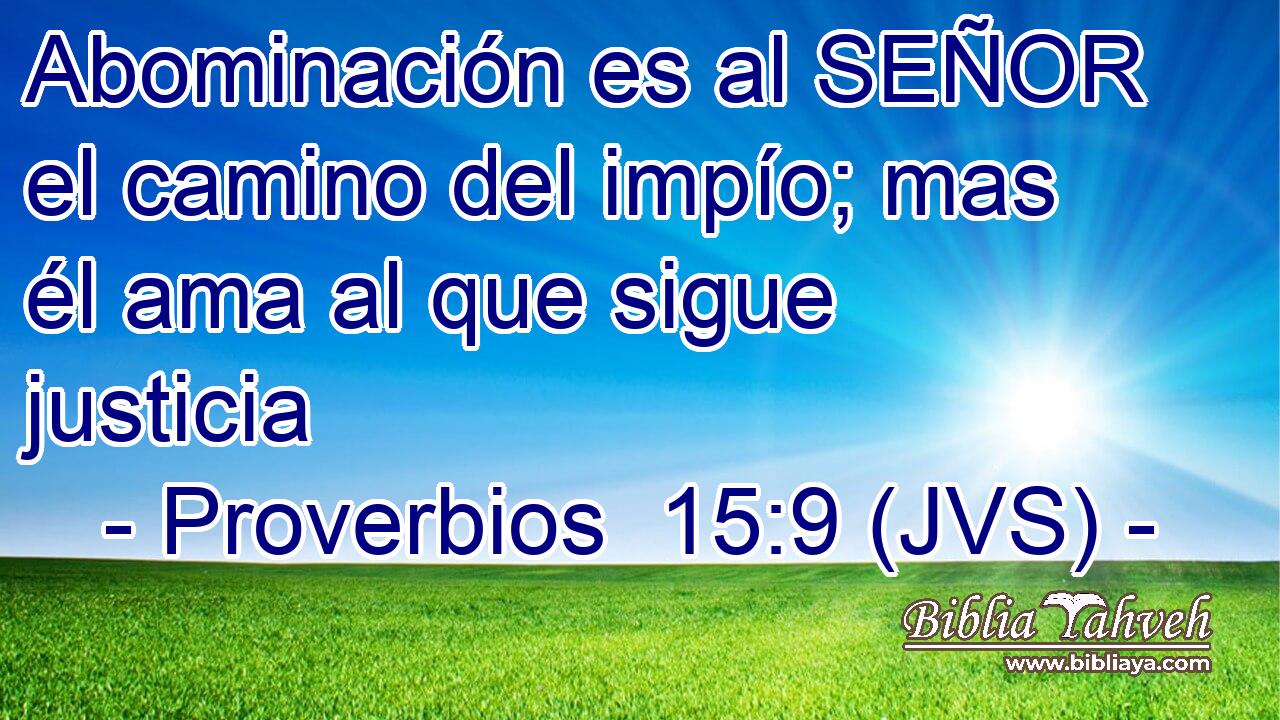 Abominación es al SEÑOR el camino del impío; mas él ama al que sigue justicia
