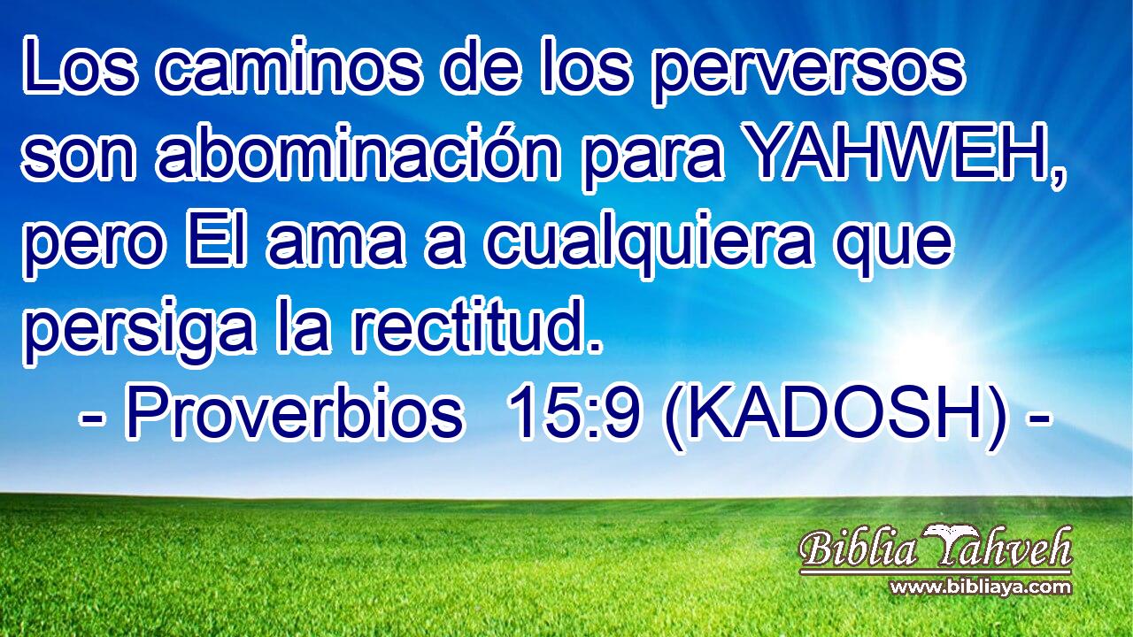  Los caminos de los perversos son abominación para YAHWEH, pero El ama a cualquiera que persiga la rectitud. 