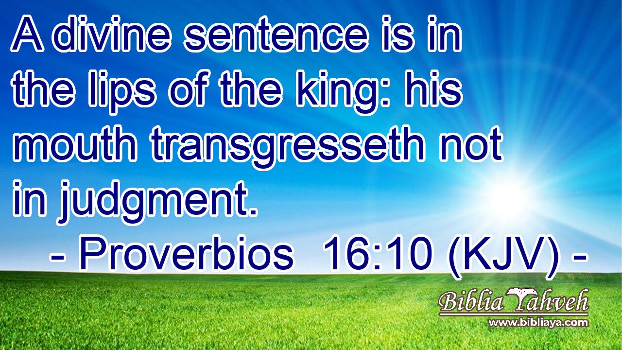 A divine sentence is in the lips of the king: his mouth transgresseth not in judgment.