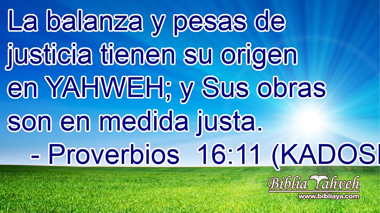  La balanza y pesas de justicia tienen su origen en YAHWEH; y Sus obras son en medida justa. 