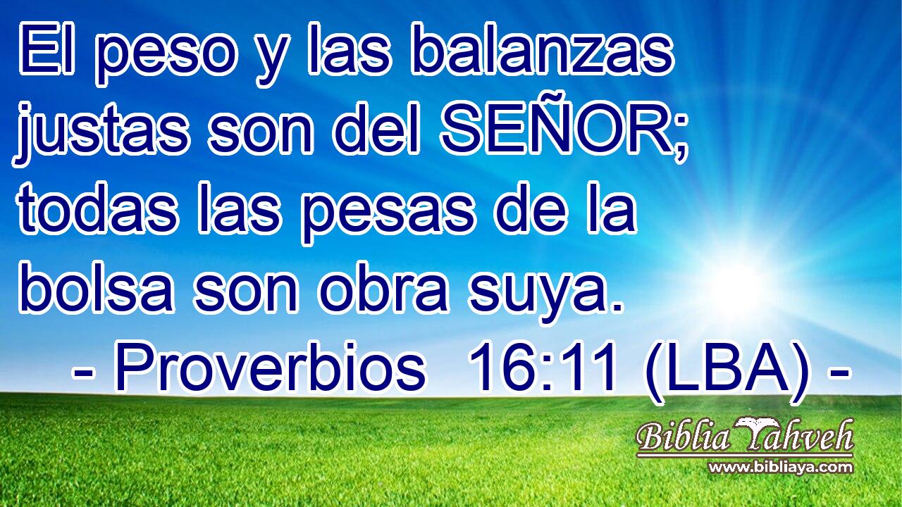 El peso y las balanzas justas son del SEÑOR; todas las pesas de la bolsa son obra suya.