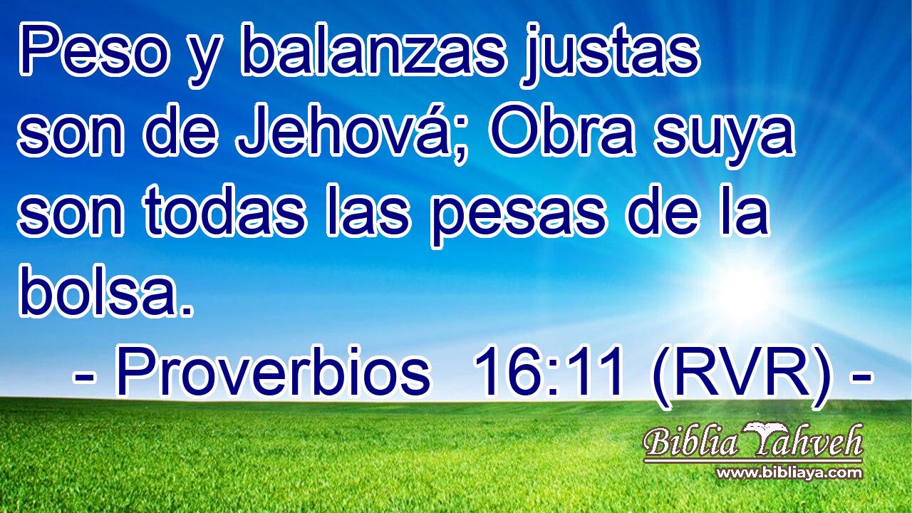 Peso y balanzas justas son de Jehová; Obra suya son todas las pesas de la bolsa.