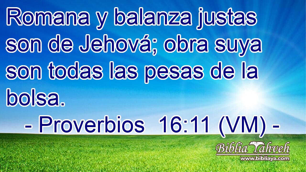  Romana y balanza justas son de Jehová; obra suya son todas las pesas de la bolsa. 