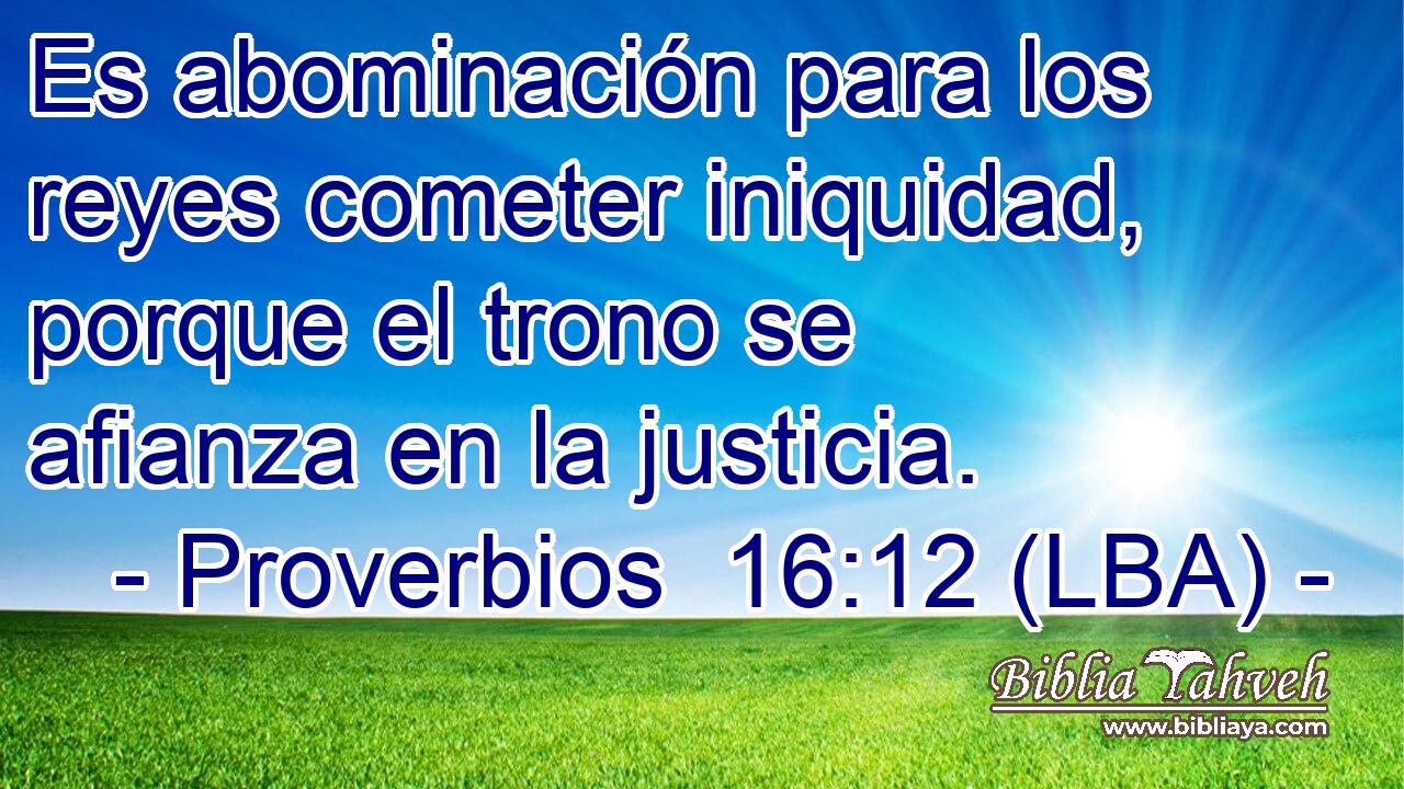 Es abominación para los reyes cometer iniquidad, porque el trono se afianza en la justicia.