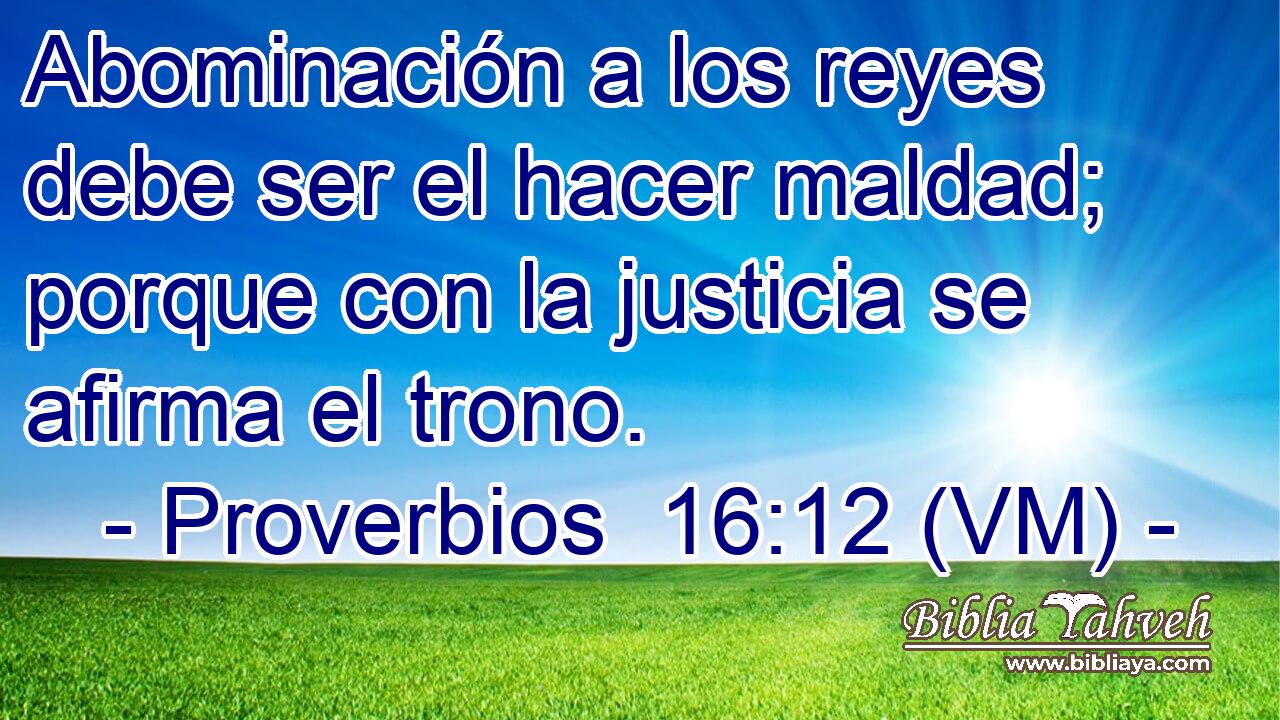  Abominación a los reyes debe ser el hacer maldad; porque con la justicia se afirma el trono. 