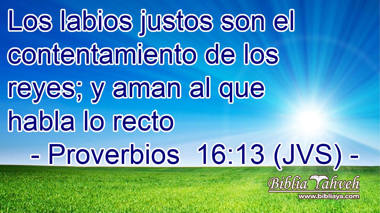 Los labios justos son el contentamiento de los reyes; y aman al que habla lo recto