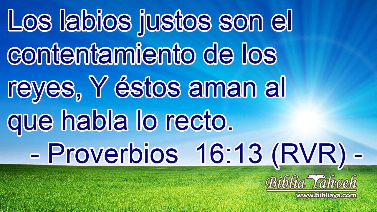 Los labios justos son el contentamiento de los reyes, Y éstos aman al que habla lo recto.