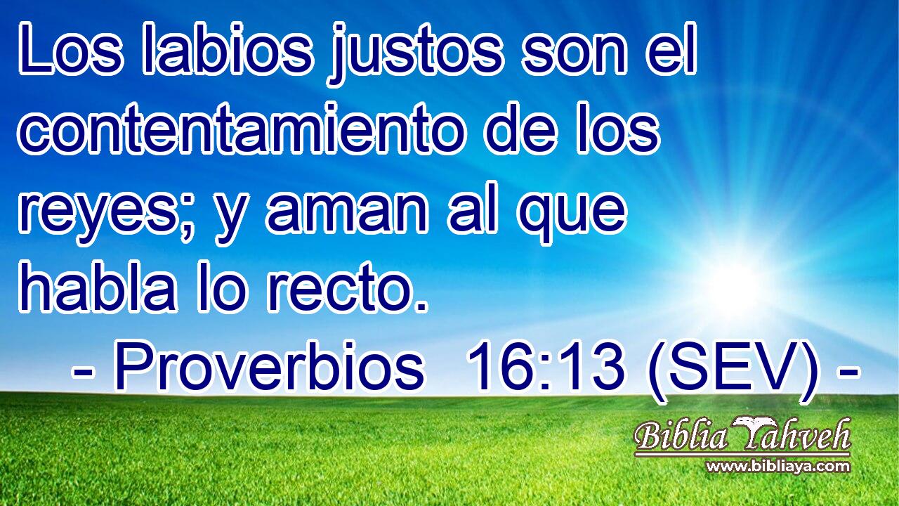 Los labios justos son el contentamiento de los reyes; y aman al que habla lo recto.
