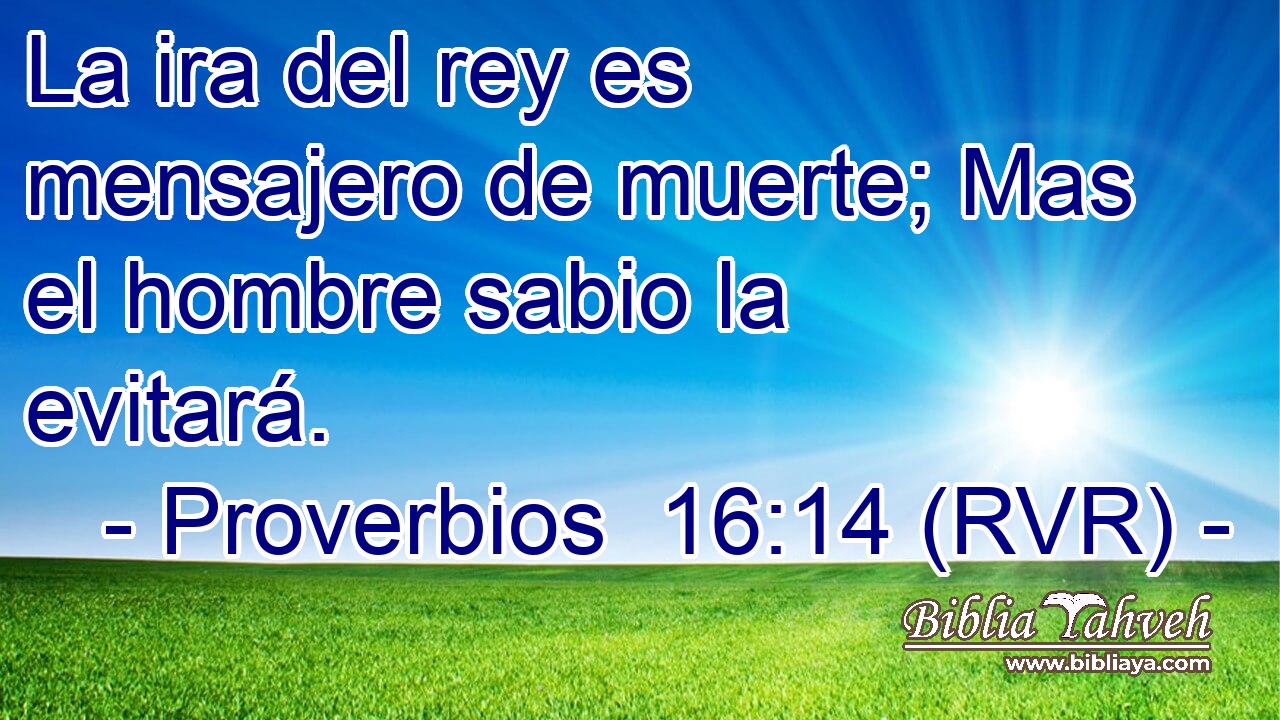 La ira del rey es mensajero de muerte; Mas el hombre sabio la evitará.