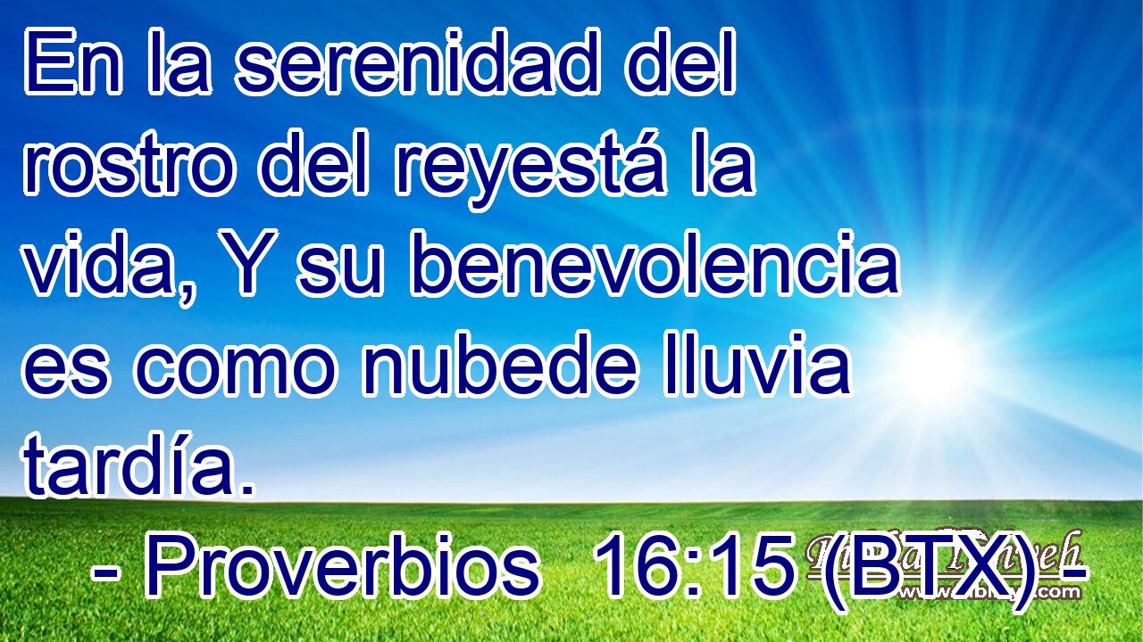 En la serenidad del rostro del reyestá la vida, Y su benevolencia es como nubede lluvia tardía.