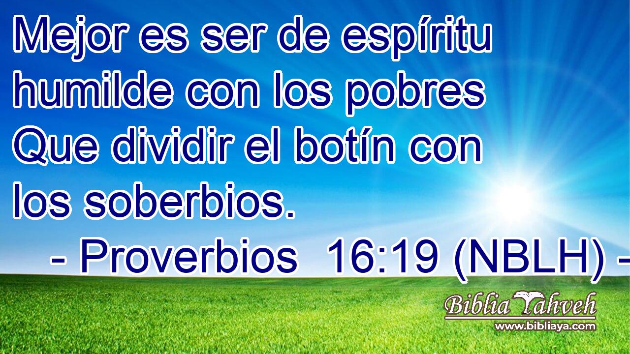  Mejor es ser de espíritu humilde con los pobres Que dividir el botín con los soberbios. 