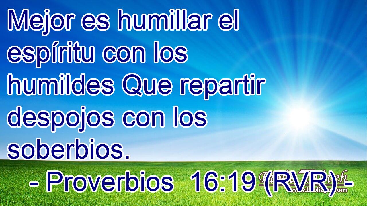 Mejor es humillar el espíritu con los humildes Que repartir despojos con los soberbios.