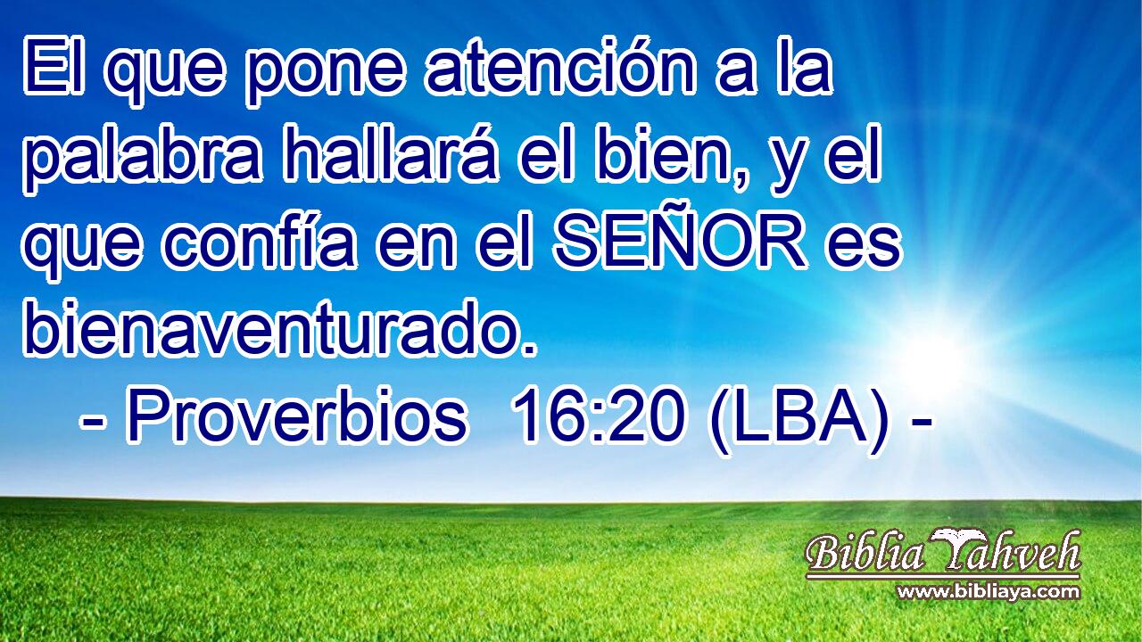 El que pone atención a la palabra hallará el bien, y el que confía en el SEÑOR es bienaventurado.