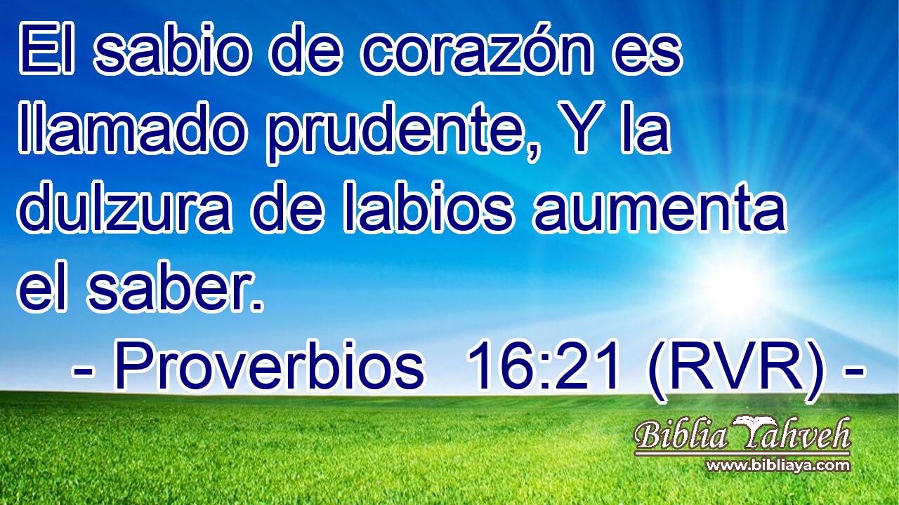 El sabio de corazón es llamado prudente, Y la dulzura de labios aumenta el saber.