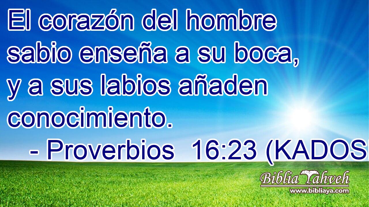  El corazón del hombre sabio enseña a su boca, y a sus labios añaden conocimiento. 