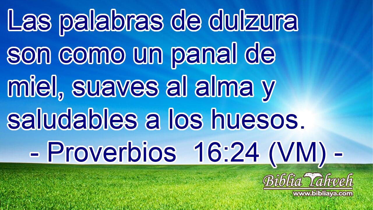  Las palabras de dulzura son como un panal de miel, suaves al alma y saludables a los huesos. 