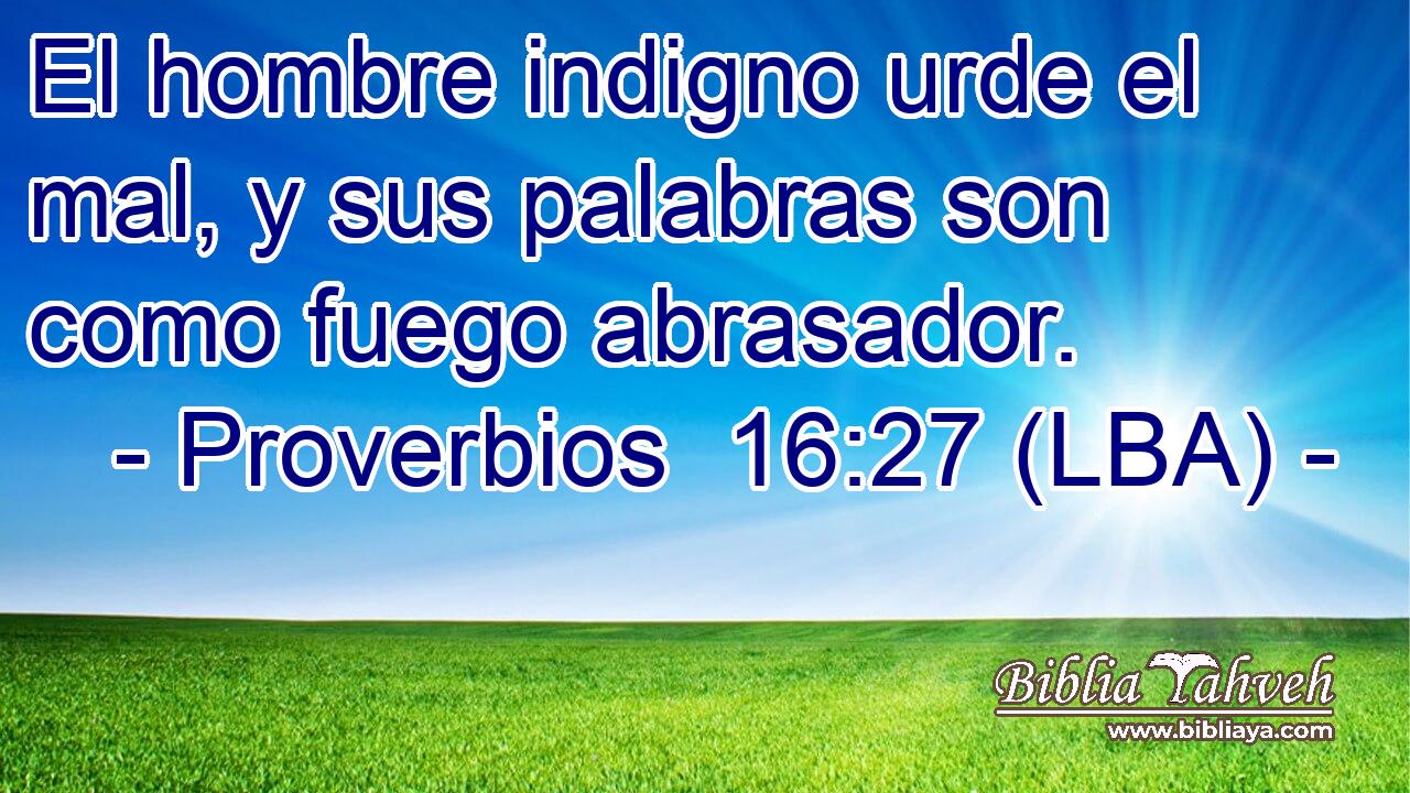 El hombre indigno urde el mal, y sus palabras son como fuego abrasador.