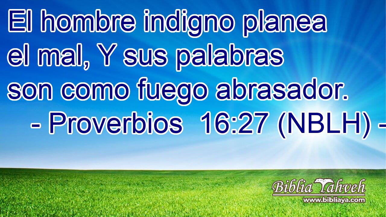  El hombre indigno planea el mal, Y sus palabras son como fuego abrasador. 
