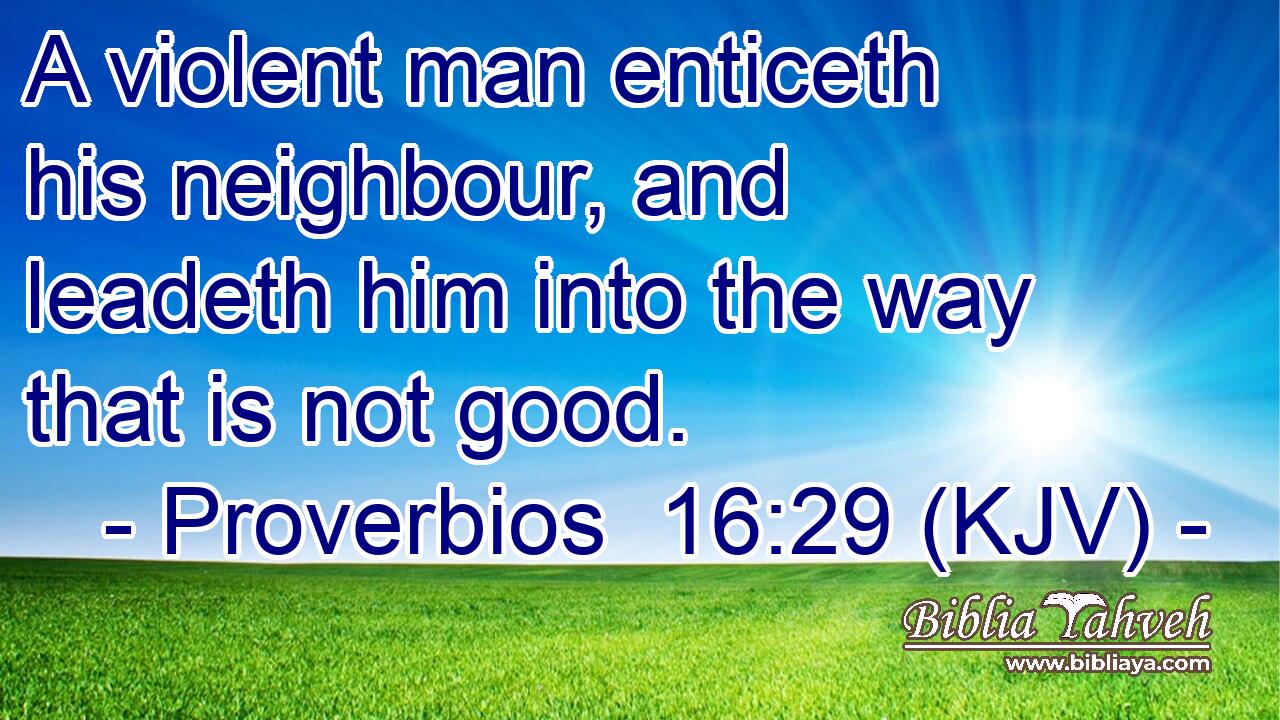 A violent man enticeth his neighbour, and leadeth him into the way that is not good.