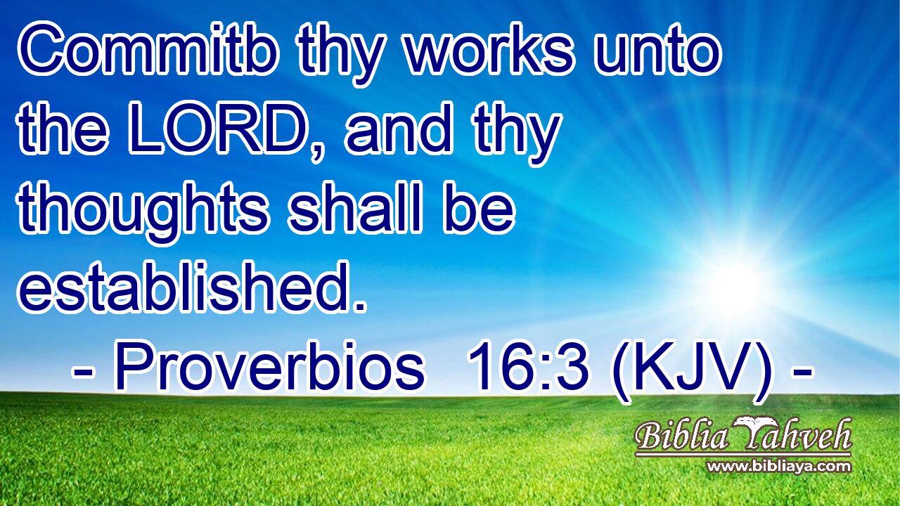 Commitb thy works unto the LORD, and thy thoughts shall be established.