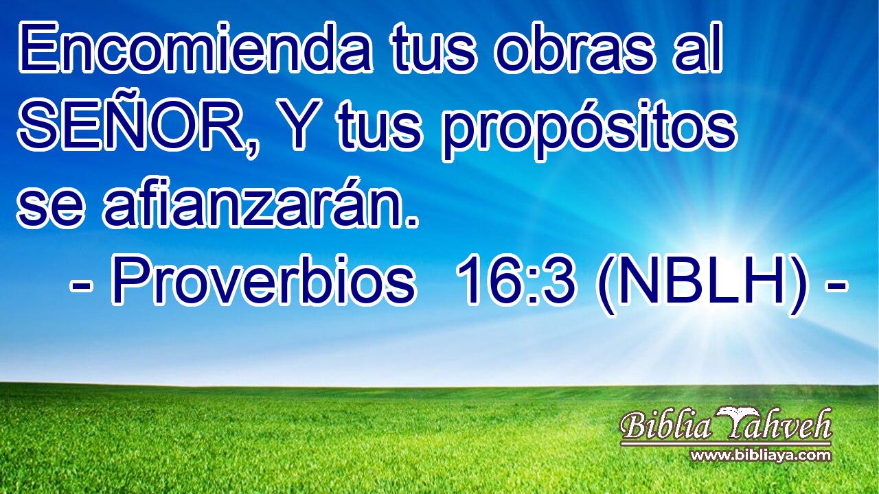  Encomienda tus obras al SEÑOR, Y tus propósitos se afianzarán. 