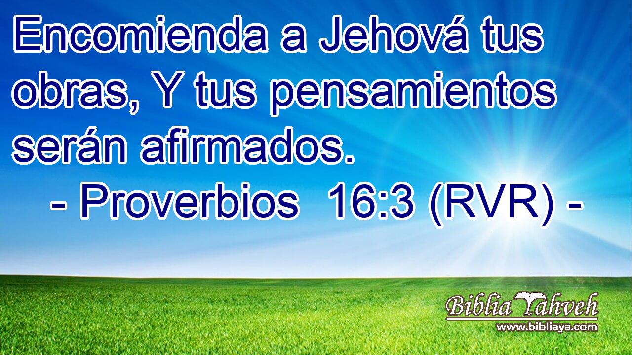 Encomienda a Jehová tus obras, Y tus pensamientos serán afirmados.