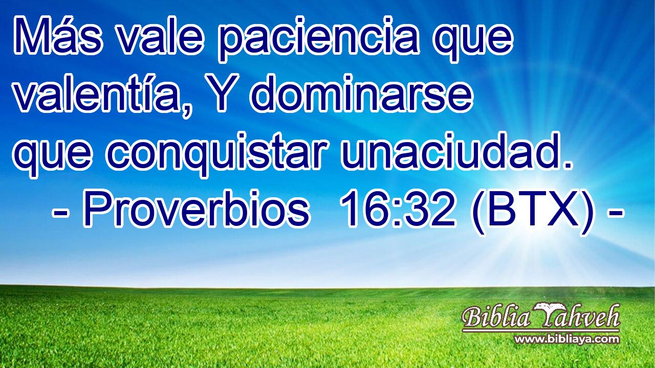 Más vale paciencia que valentía, Y dominarse que conquistar unaciudad.