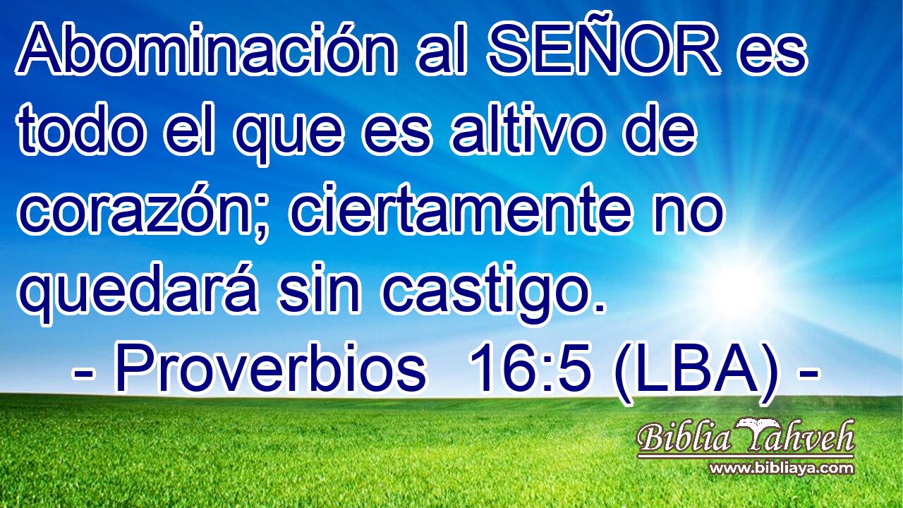 Abominación al SEÑOR es todo el que es altivo de corazón; ciertamente no quedará sin castigo.