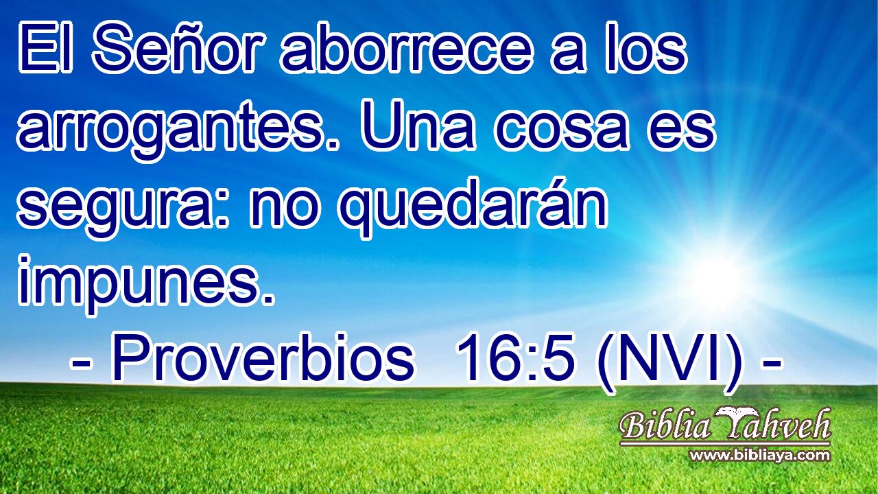  El Señor aborrece a los arrogantes. Una cosa es segura: no quedarán impunes. 