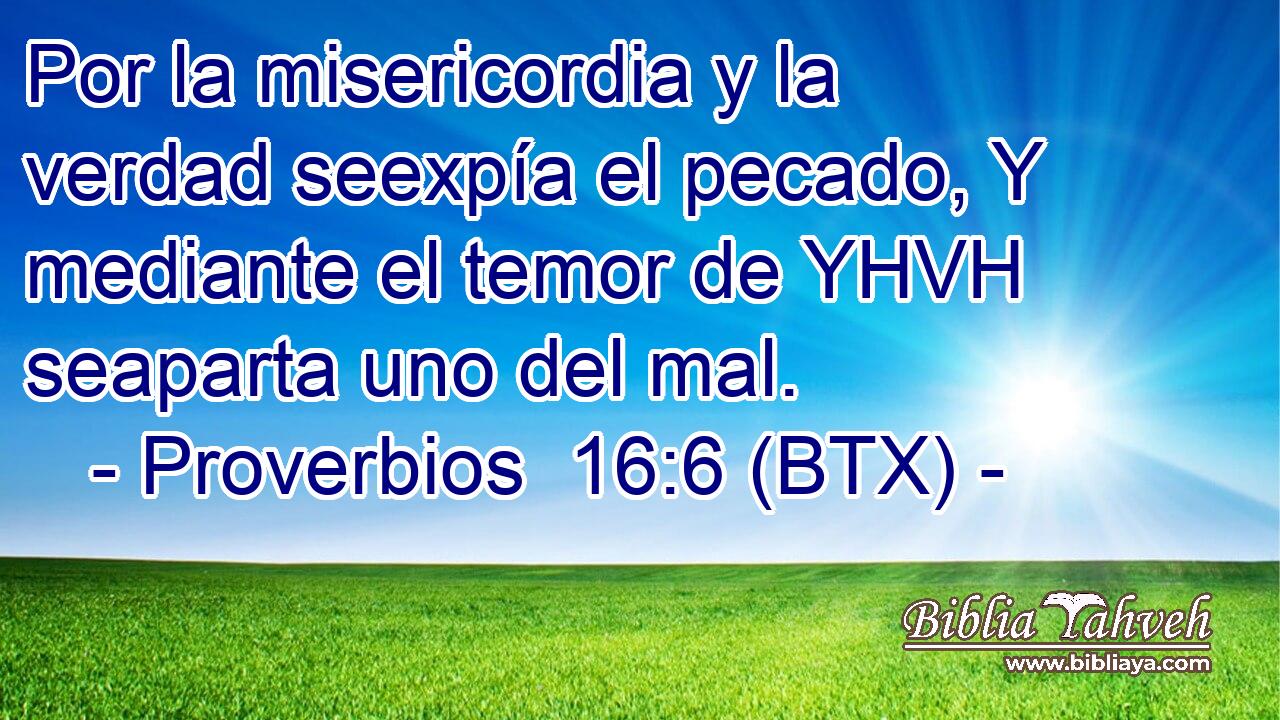 Por la misericordia y la verdad seexpía el pecado, Y mediante el temor de YHVH seaparta uno del mal.