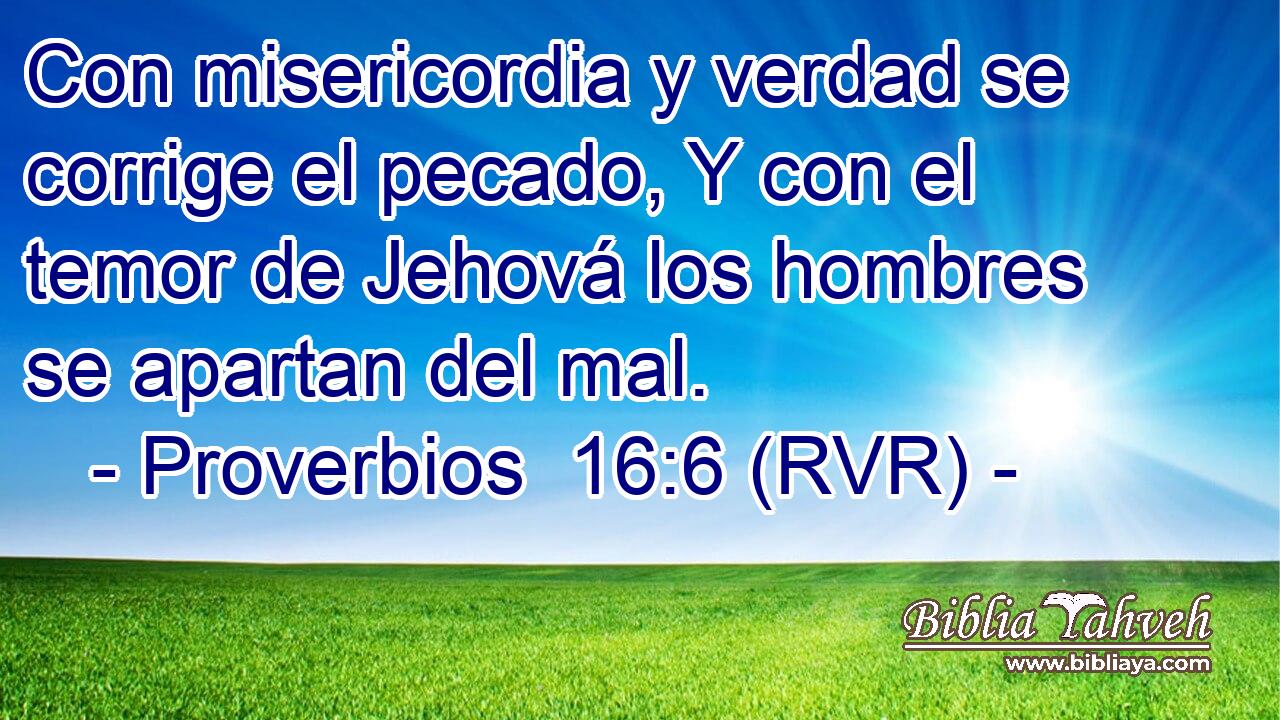 Con misericordia y verdad se corrige el pecado, Y con el temor de Jehová los hombres se apartan del mal.
