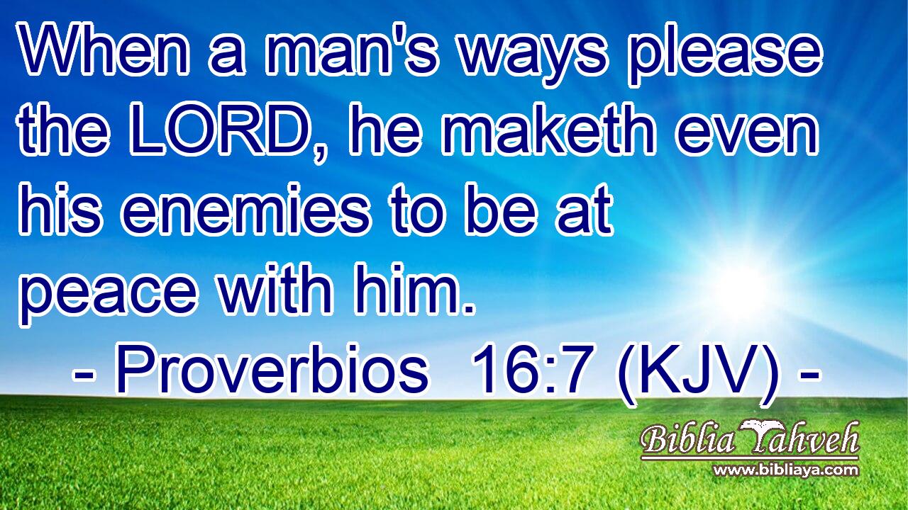 When a man's ways please the LORD, he maketh even his enemies to be at peace with him.
