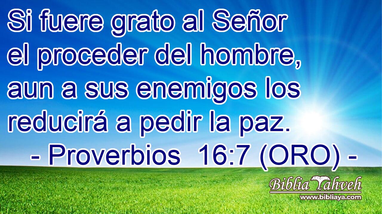  Si fuere grato al Señor el proceder del hombre, aun a sus enemigos los reducirá a pedir la paz. 