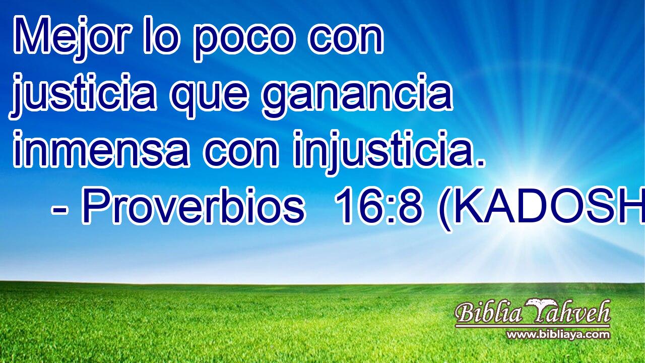  Mejor lo poco con justicia que ganancia inmensa con injusticia. 